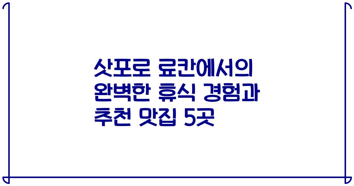 삿포로 료칸에서의 완벽한 휴식 경험과 추천 맛집 5곳