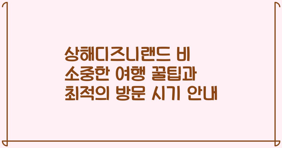 상해디즈니랜드 비 소중한 여행 꿀팁과 최적의 방문 시기 안내