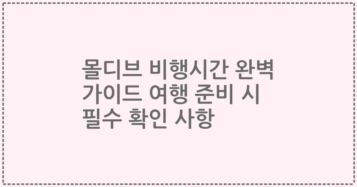 몰디브 비행시간 완벽 가이드 여행 준비 시 필수 확인 사항