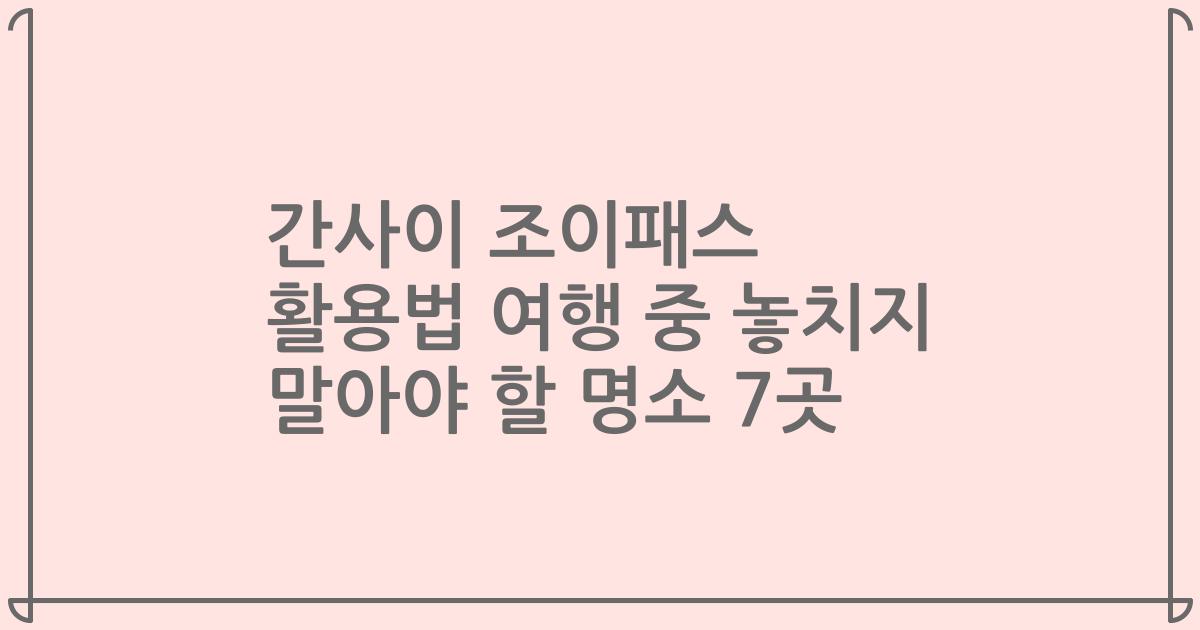 간사이 조이패스 활용법 여행 중 놓치지 말아야 할 명소 7곳