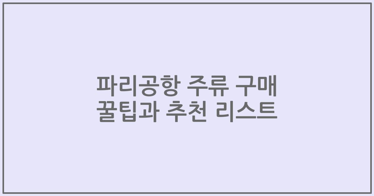 파리공항 주류 구매 꿀팁과 추천 리스트