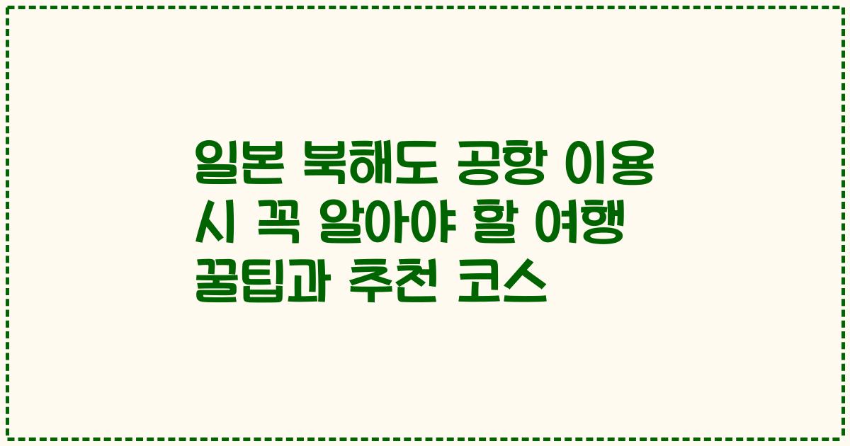 일본 북해도 공항 이용 시 꼭 알아야 할 여행 꿀팁과 추천 코스