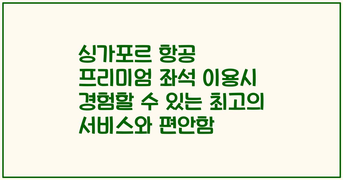 싱가포르 항공 프리미엄 좌석 이용시 경험할 수 있는 최고의 서비스와 편안함