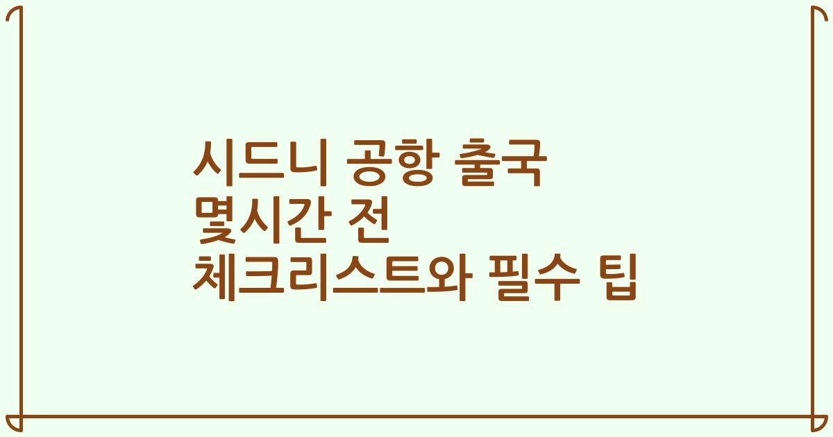 시드니 공항 출국 몇시간 전 체크리스트와 필수 팁