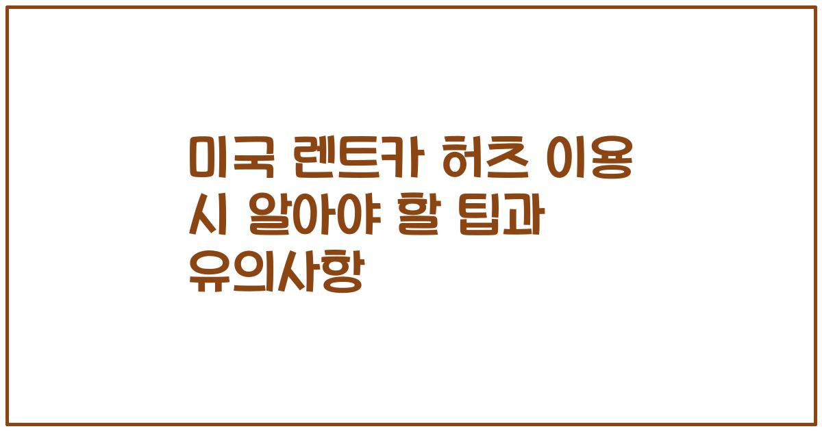 미국 렌트카 허츠 이용 시 알아야 할 팁과 유의사항