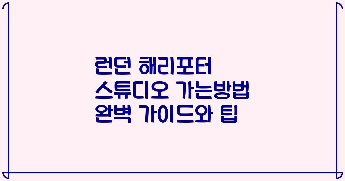 런던 해리포터 스튜디오 가는방법 완벽 가이드와 팁