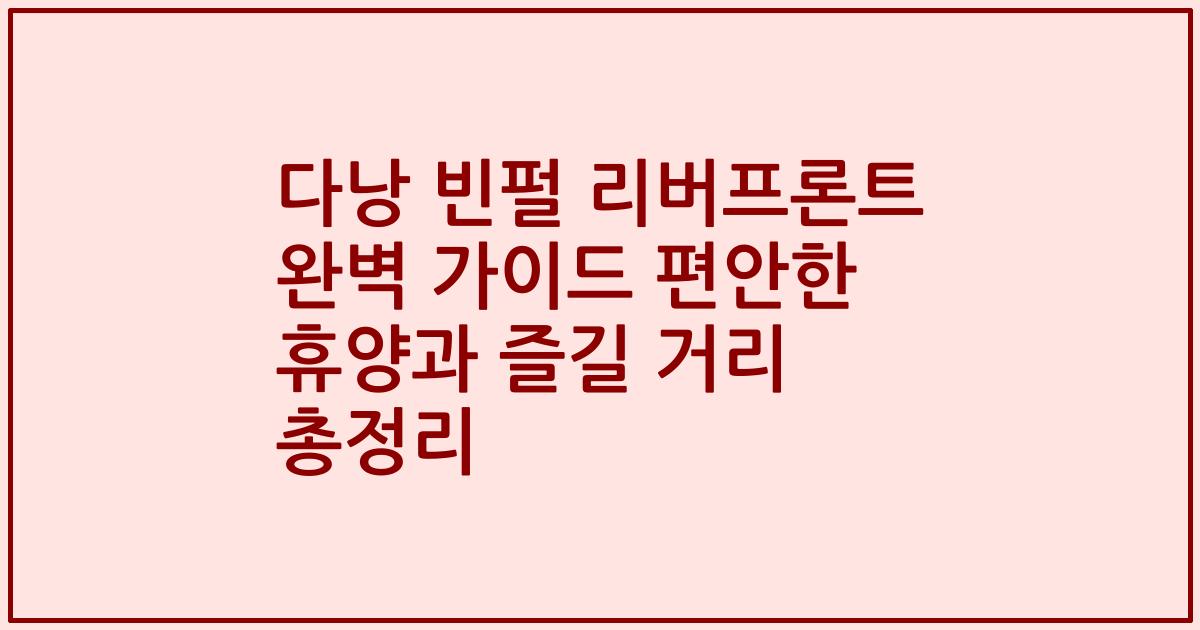 다낭 빈펄 리버프론트 완벽 가이드 편안한 휴양과 즐길 거리 총정리