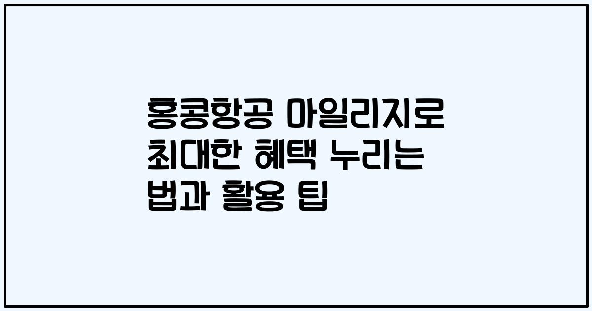 홍콩항공 마일리지로 최대한 혜택 누리는 법과 활용 팁
