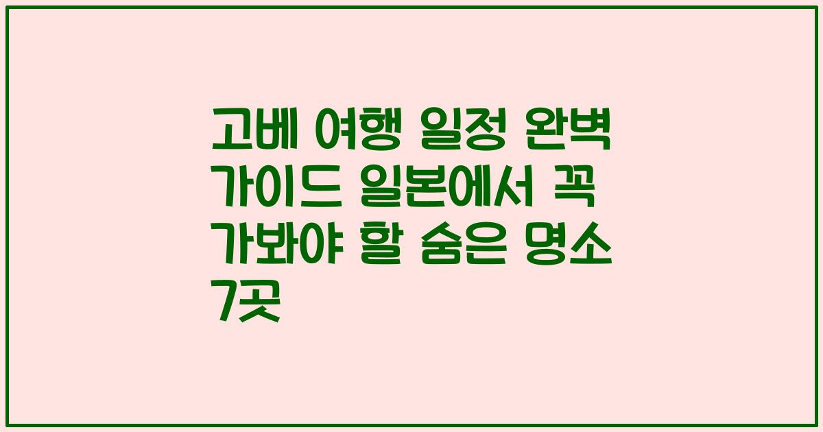 고베 여행 일정 완벽 가이드 일본에서 꼭 가봐야 할 숨은 명소 7곳
