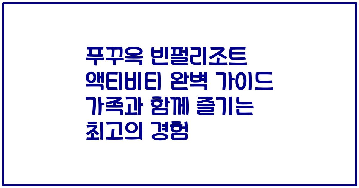 푸꾸옥 빈펄리조트 액티비티 완벽 가이드 가족과 함께 즐기는 최고의 경험