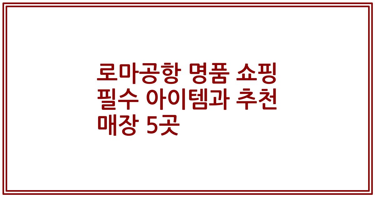 로마공항 명품 쇼핑 필수 아이템과 추천 매장 5곳