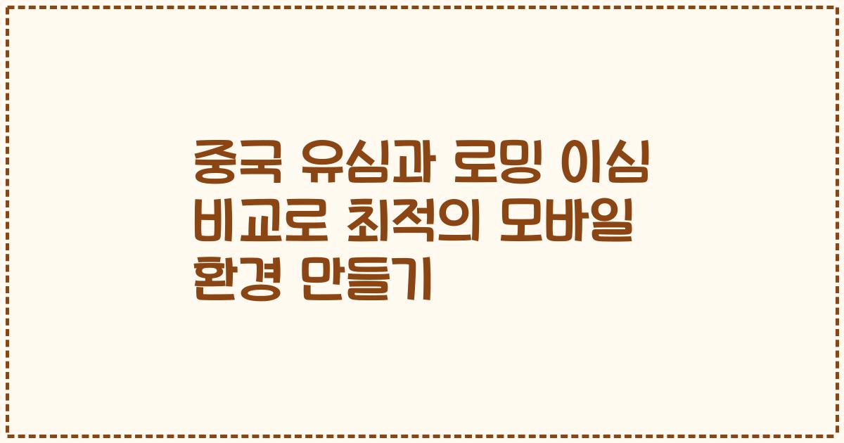 중국 유심과 로밍 이심 비교로 최적의 모바일 환경 만들기
