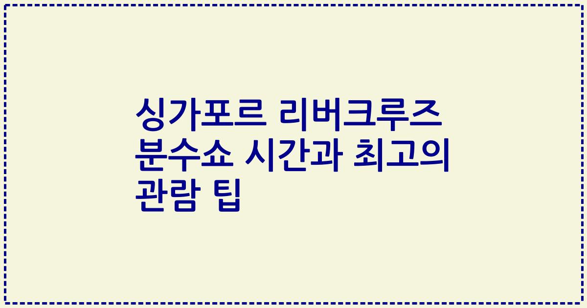 싱가포르 리버크루즈 분수쇼 시간과 최고의 관람 팁