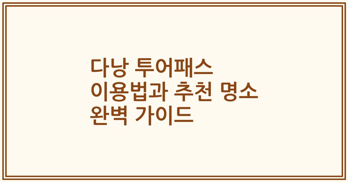 다낭 투어패스 이용법과 추천 명소 완벽 가이드