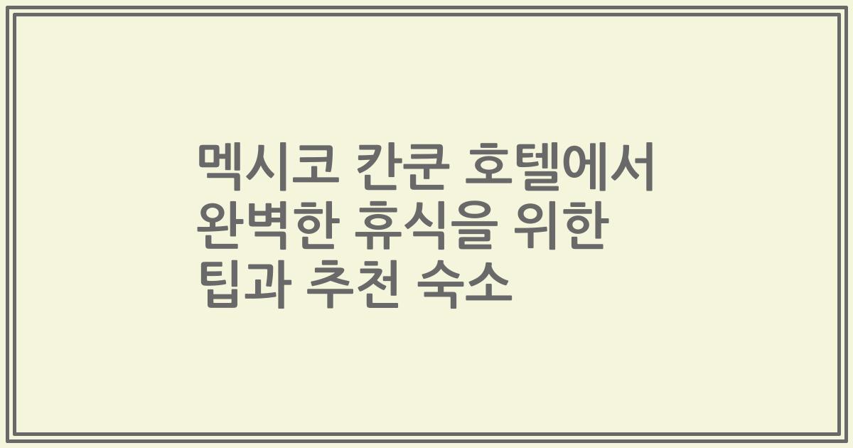 멕시코 칸쿤 호텔에서 완벽한 휴식을 위한 팁과 추천 숙소