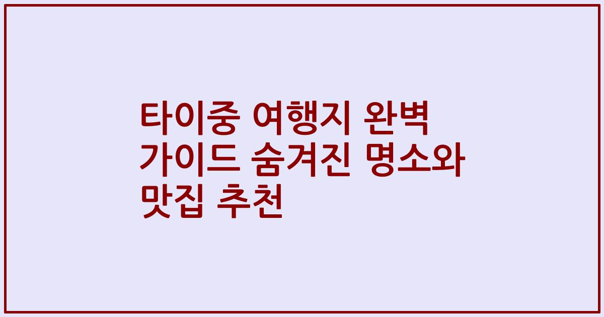 타이중 여행지 완벽 가이드 숨겨진 명소와 맛집 추천