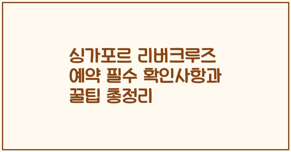 싱가포르 리버크루즈 예약 필수 확인사항과 꿀팁 총정리