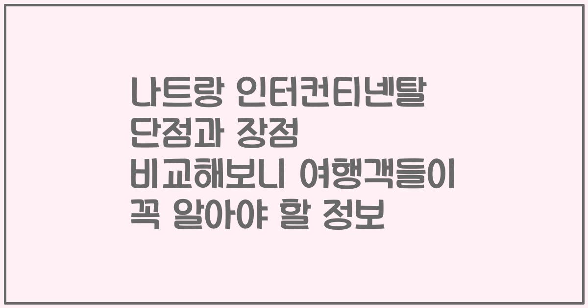 나트랑 인터컨티넨탈 단점과 장점 비교해보니 여행객들이 꼭 알아야 할 정보