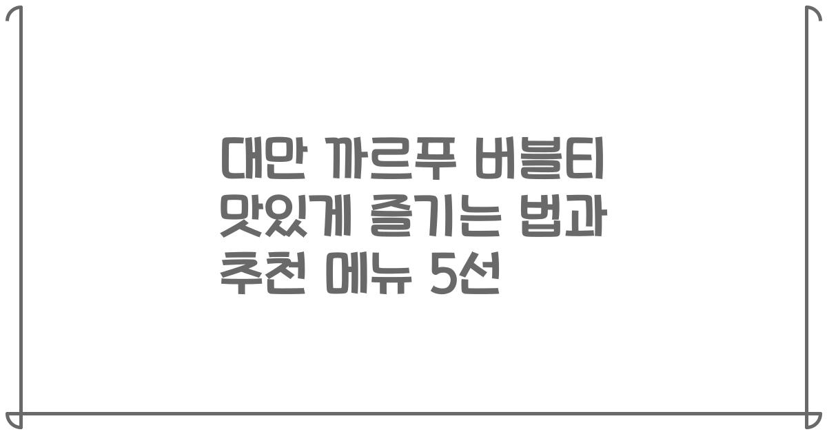 대만 까르푸 버블티 맛있게 즐기는 법과 추천 메뉴 5선