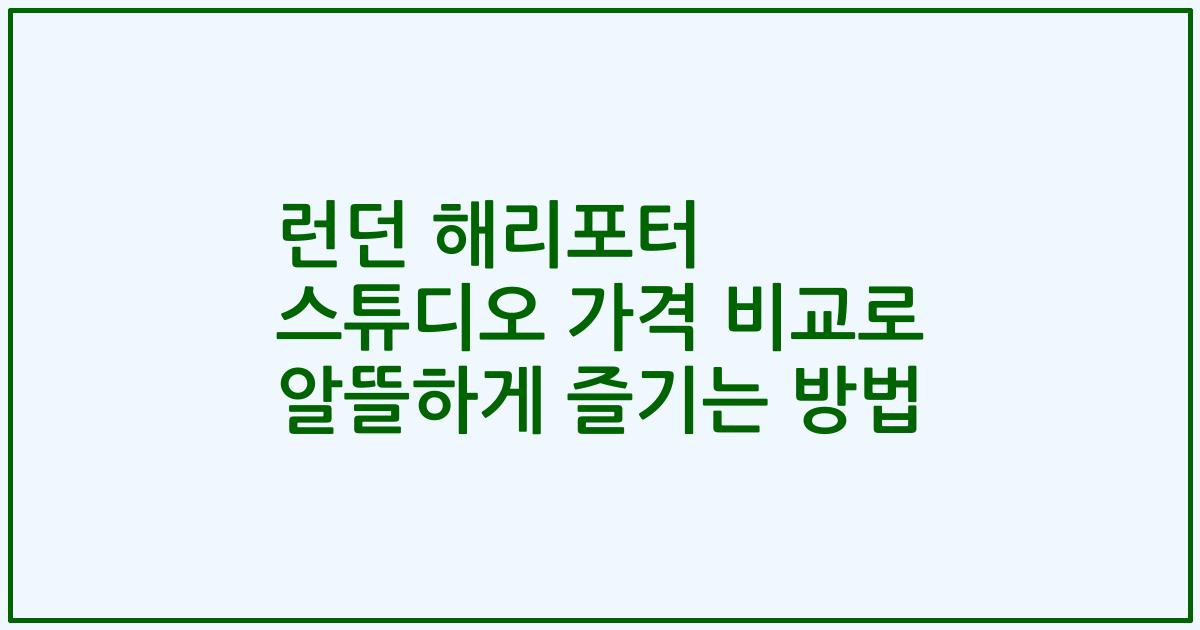 런던 해리포터 스튜디오 가격 비교로 알뜰하게 즐기는 방법