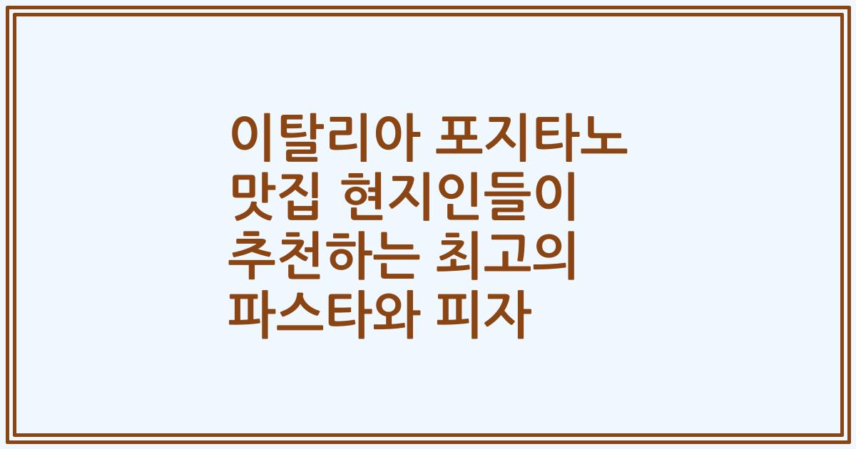 이탈리아 포지타노 맛집 현지인들이 추천하는 최고의 파스타와 피자