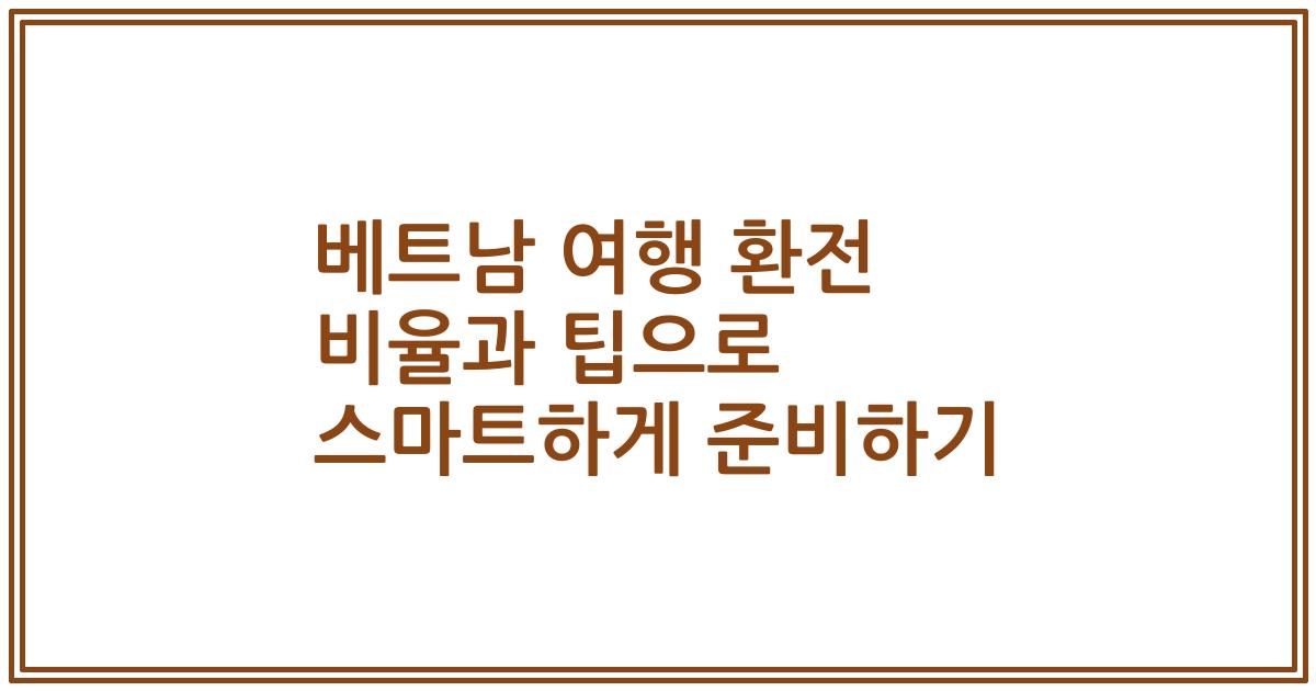 베트남 여행 환전 비율과 팁으로 스마트하게 준비하기