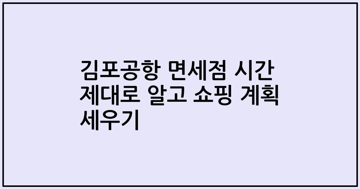 김포공항 면세점 시간 제대로 알고 쇼핑 계획 세우기