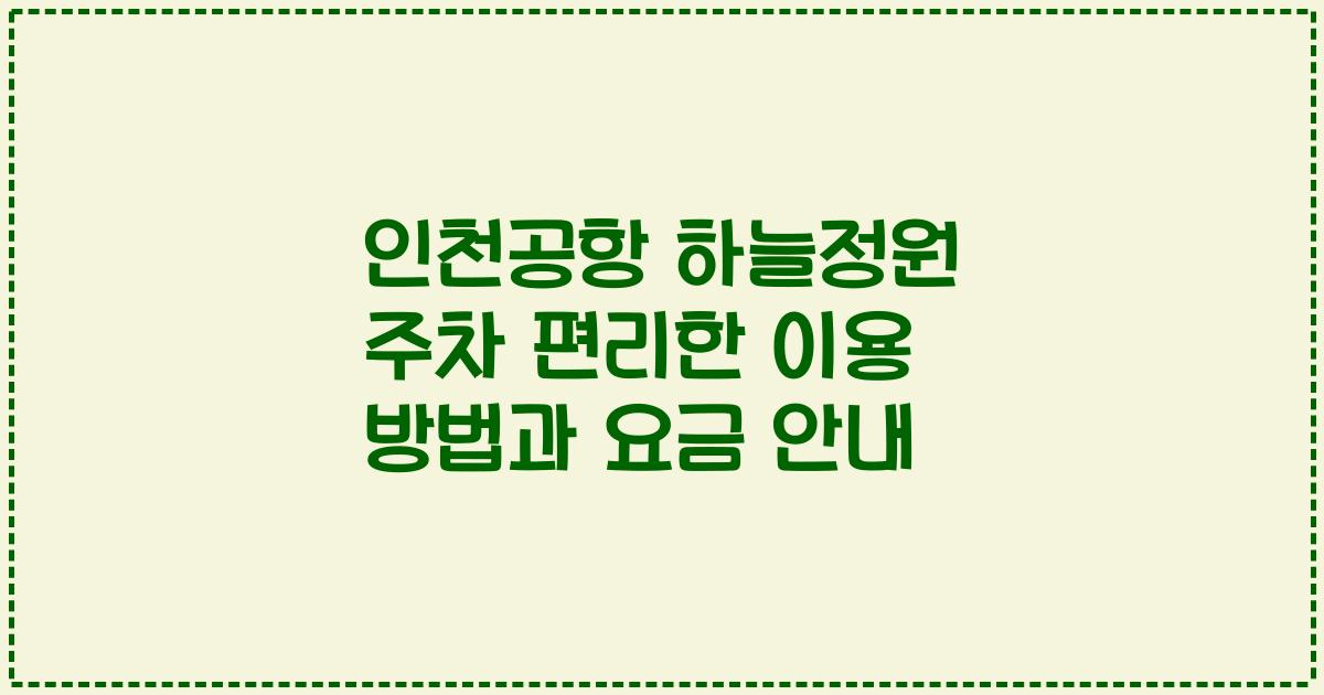 인천공항 하늘정원 주차 편리한 이용 방법과 요금 안내