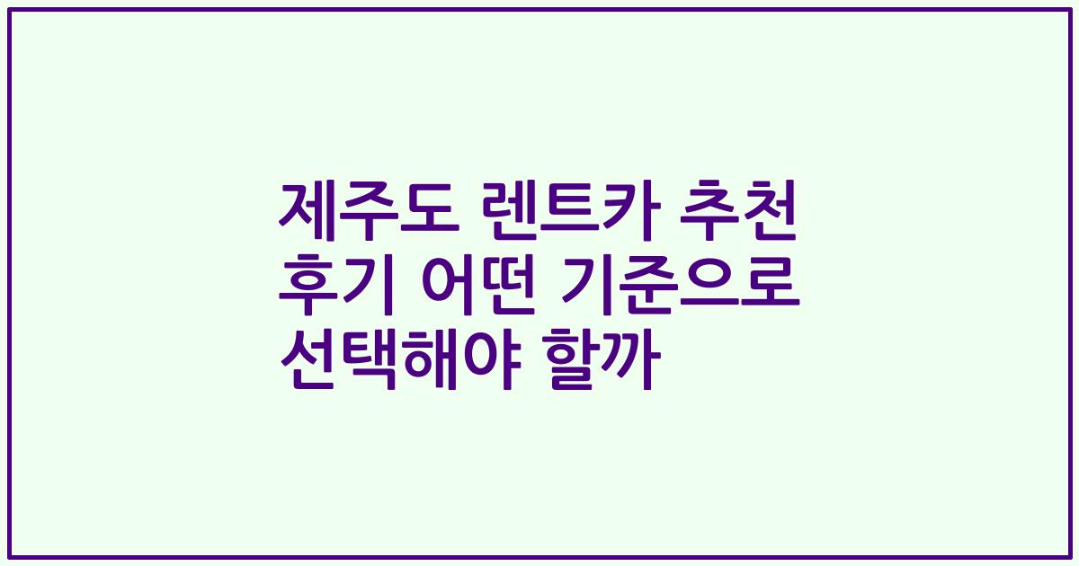 제주도 렌트카 추천 후기 어떤 기준으로 선택해야 할까