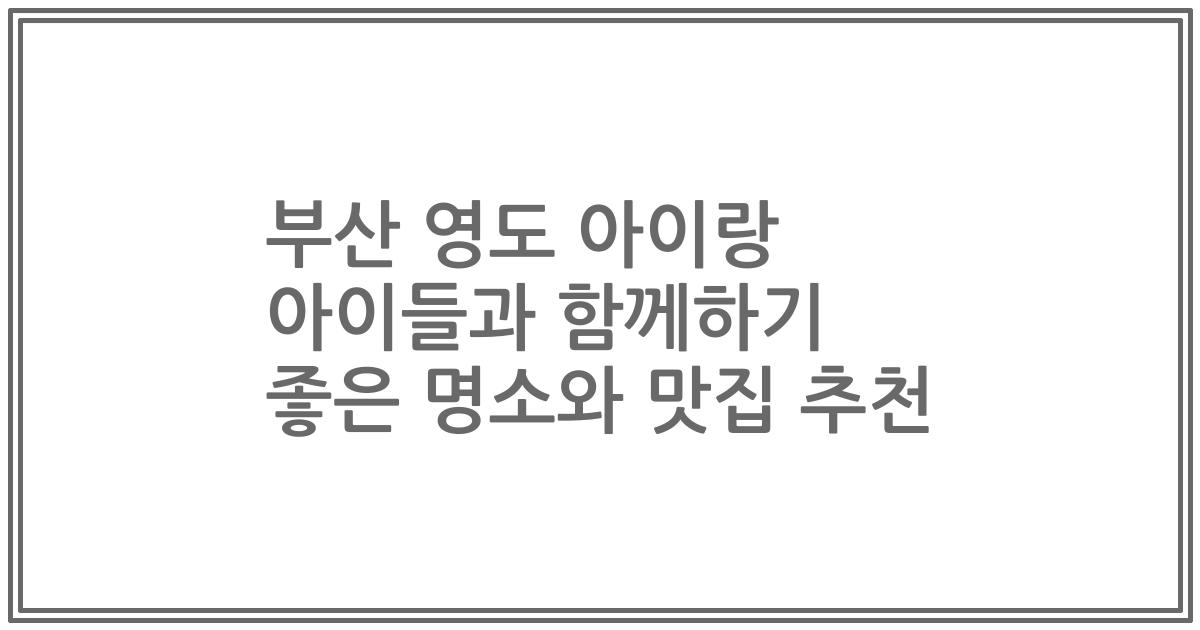부산 영도 아이랑 아이들과 함께하기 좋은 명소와 맛집 추천