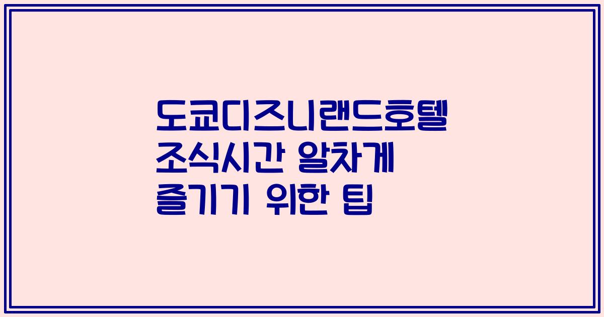 도쿄디즈니랜드호텔 조식시간 알차게 즐기기 위한 팁