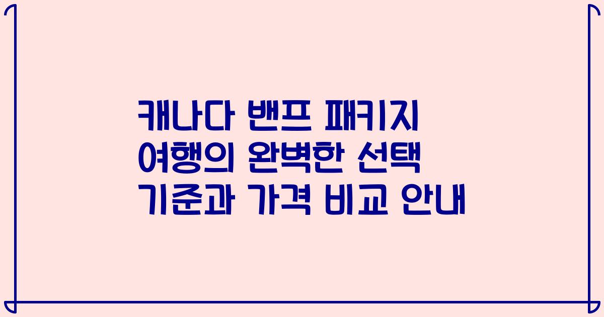 캐나다 밴프 패키지 여행의 완벽한 선택 기준과 가격 비교 안내