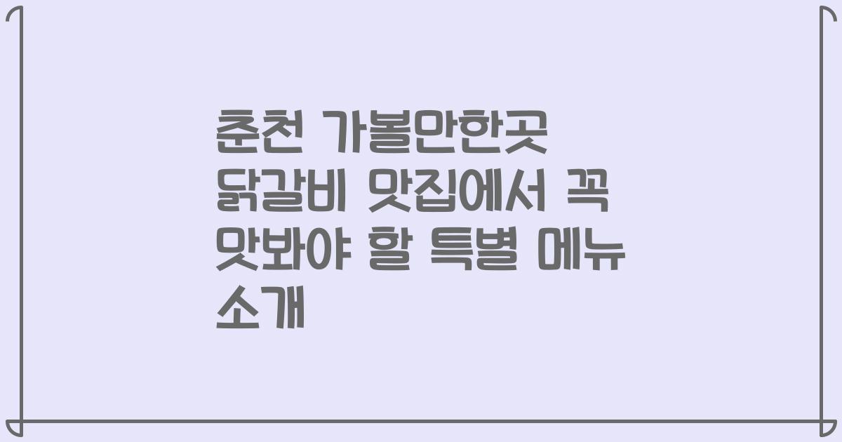 춘천 가볼만한곳 닭갈비 맛집에서 꼭 맛봐야 할 특별 메뉴 소개
