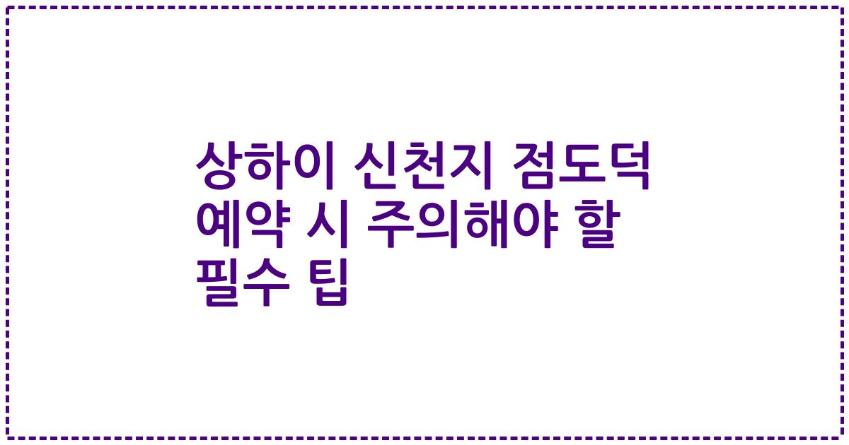 상하이 신천지 점도덕 예약 시 주의해야 할 필수 팁