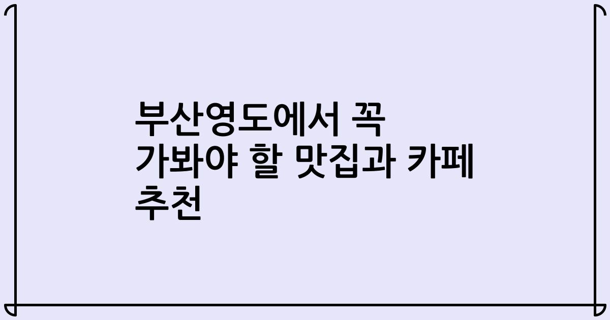 부산영도에서 꼭 가봐야 할 맛집과 카페 추천