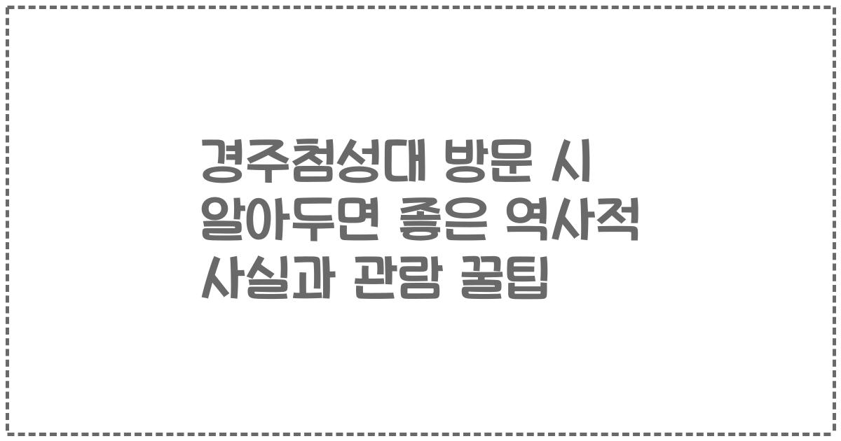 경주첨성대 방문 시 알아두면 좋은 역사적 사실과 관람 꿀팁