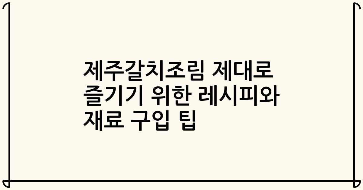 제주갈치조림 제대로 즐기기 위한 레시피와 재료 구입 팁