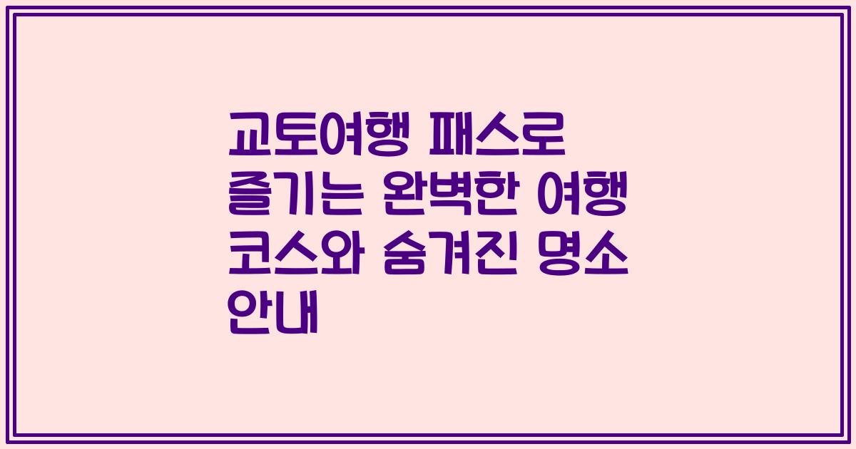 교토여행 패스로 즐기는 완벽한 여행 코스와 숨겨진 명소 안내
