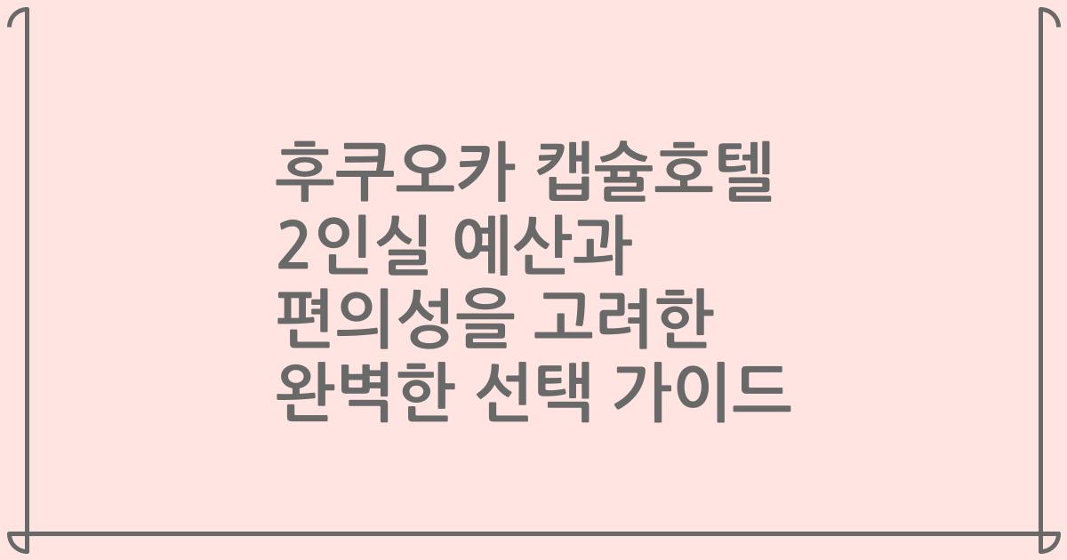 후쿠오카 캡슐호텔 2인실 예산과 편의성을 고려한 완벽한 선택 가이드