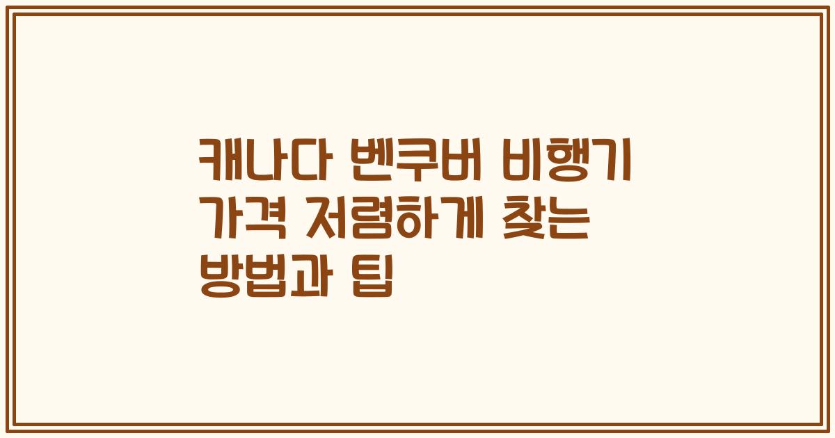 캐나다 벤쿠버 비행기 가격 저렴하게 찾는 방법과 팁