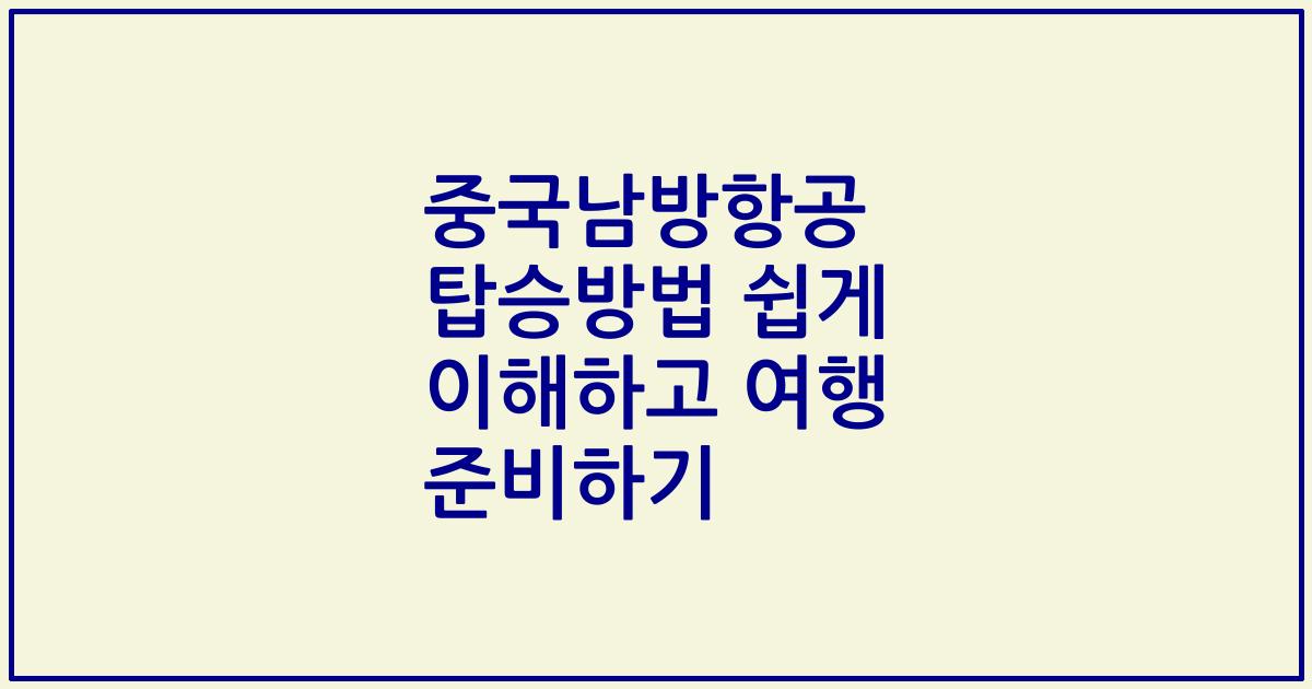 중국남방항공 탑승방법 쉽게 이해하고 여행 준비하기