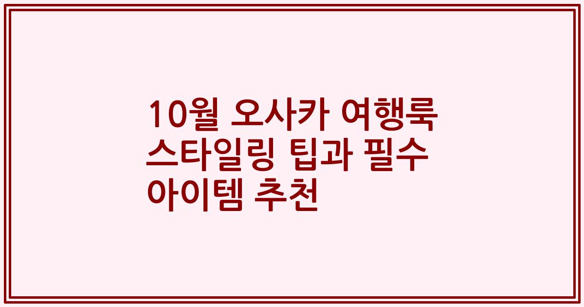 10월 오사카 여행룩 스타일링 팁과 필수 아이템 추천
