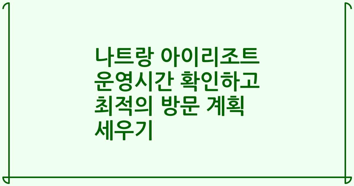나트랑 아이리조트 운영시간 확인하고 최적의 방문 계획 세우기