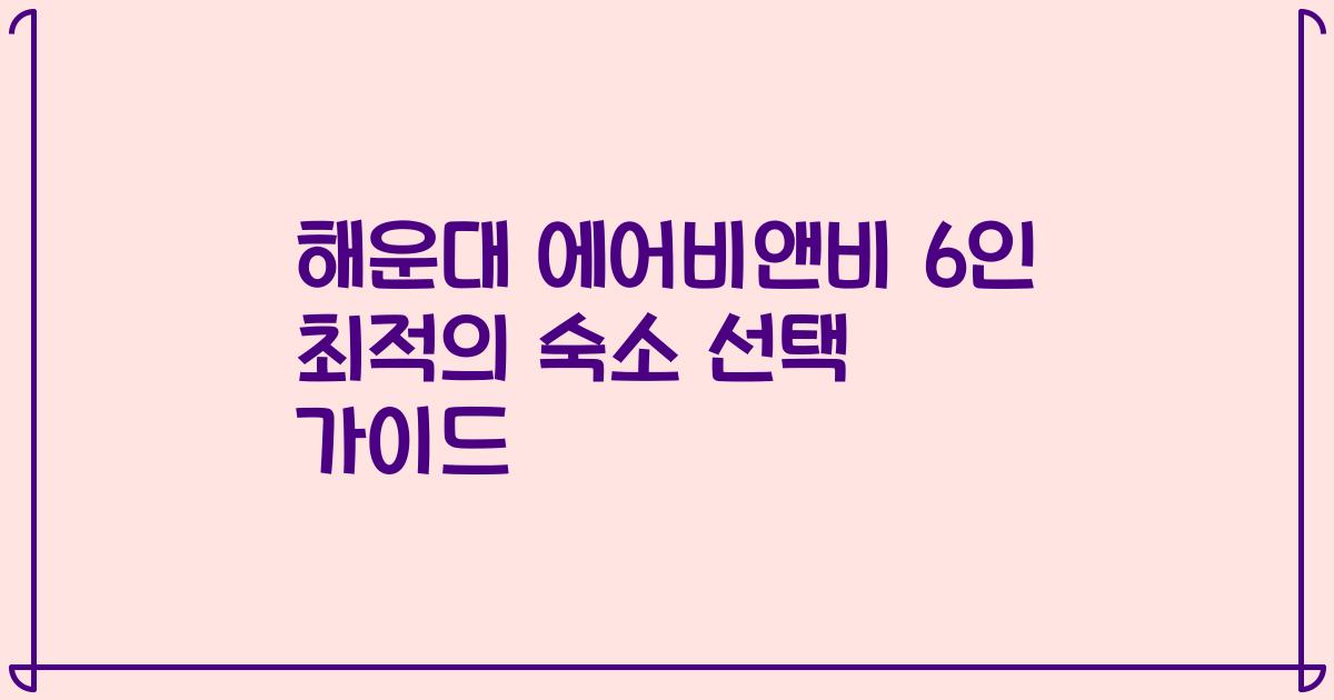 해운대 에어비앤비 6인 최적의 숙소 선택 가이드