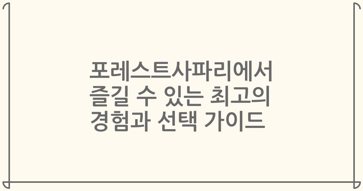 포레스트사파리에서 즐길 수 있는 최고의 경험과 선택 가이드