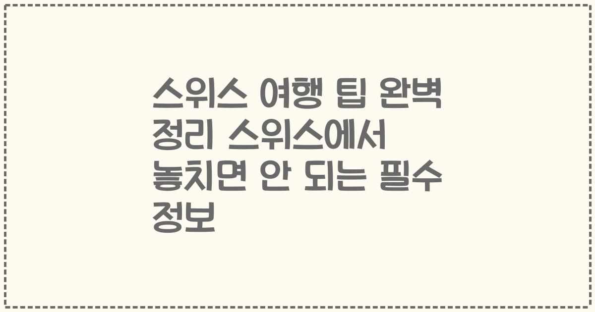 스위스 여행 팁 완벽 정리 스위스에서 놓치면 안 되는 필수 정보