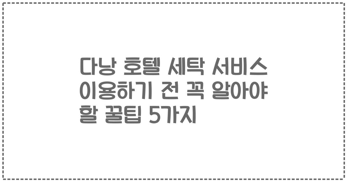 다낭 호텔 세탁 서비스 이용하기 전 꼭 알아야 할 꿀팁 5가지