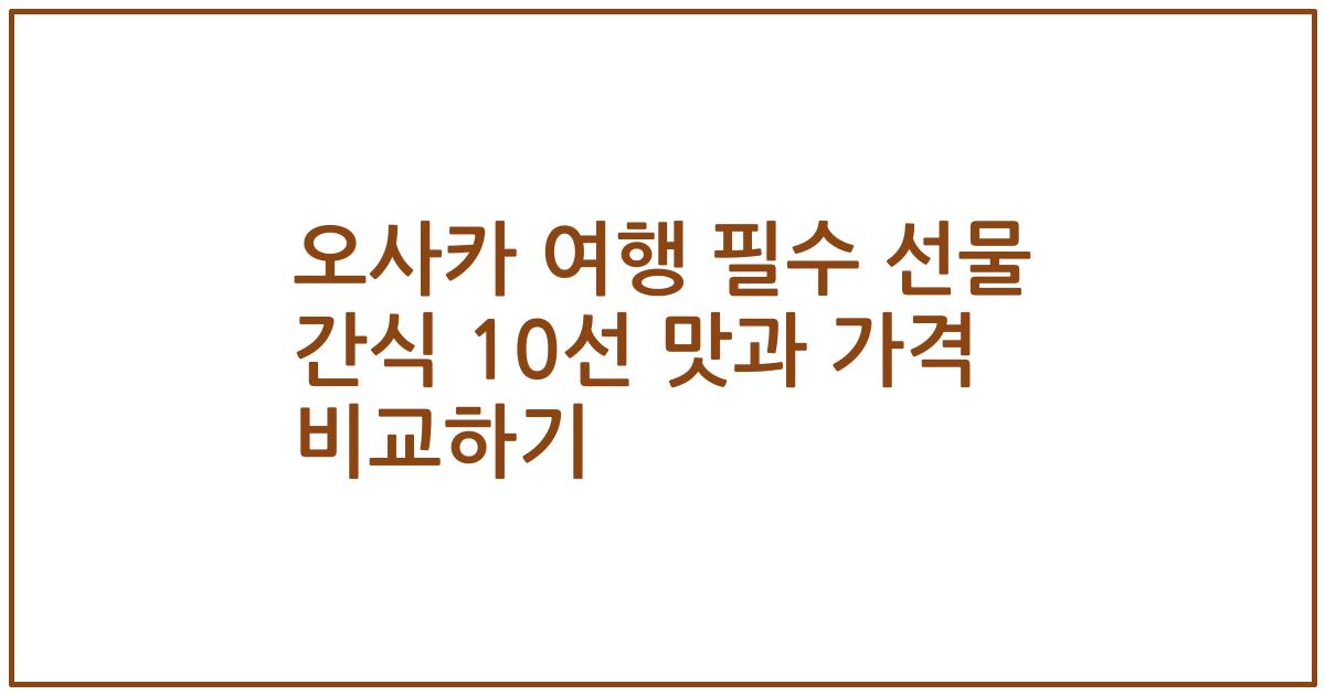 오사카 여행 필수 선물 간식 10선 맛과 가격 비교하기