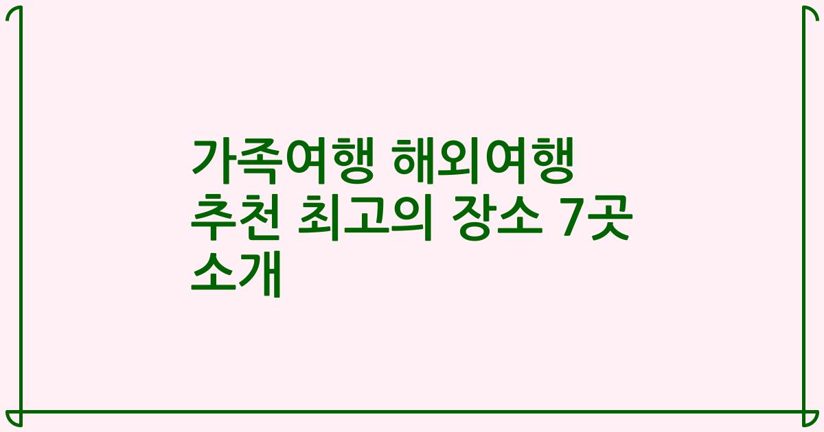 가족여행 해외여행 추천 최고의 장소 7곳 소개