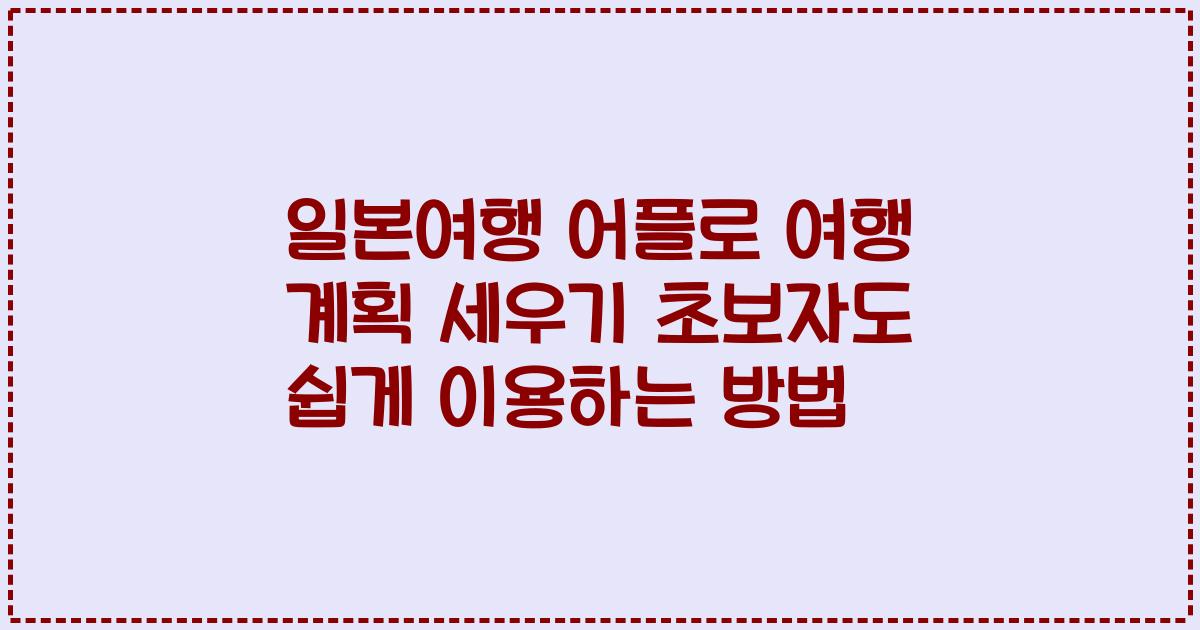 일본여행 어플로 여행 계획 세우기 초보자도 쉽게 이용하는 방법